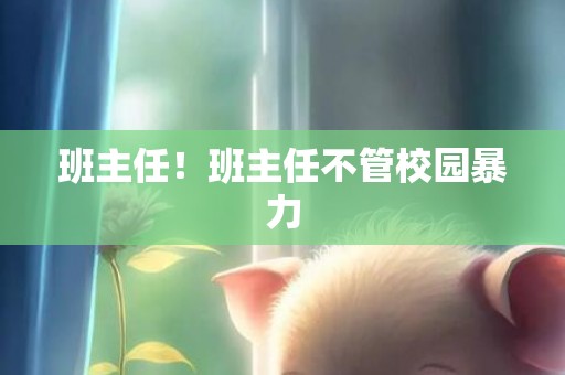 班主任！班主任不管校园暴力
