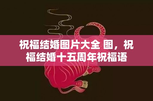 祝福结婚图片大全 图，祝福结婚十五周年祝福语