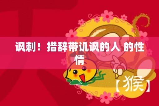 讽刺！措辞带讥讽的人 的性情