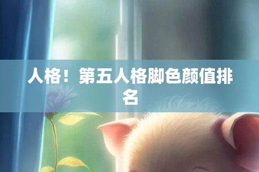 人格！第五人格脚色颜值排名