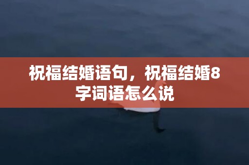 祝福结婚语句，祝福结婚8字词语怎么说