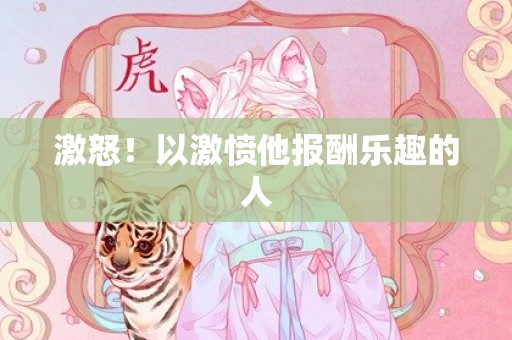 激怒！以激愤他报酬乐趣的人