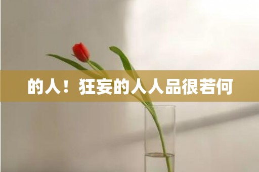 的人！狂妄的人人品很若何