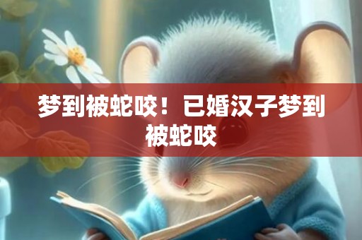 梦到被蛇咬！已婚汉子梦到被蛇咬