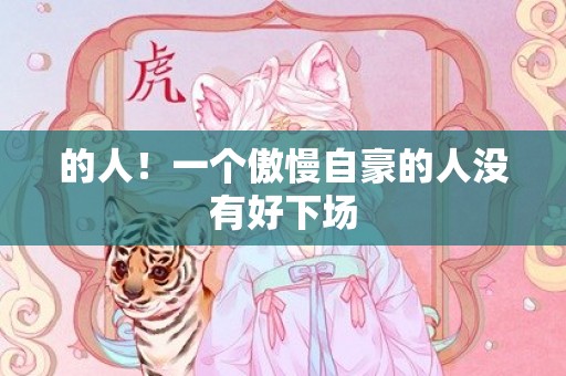 的人！一个傲慢自豪的人没有好下场