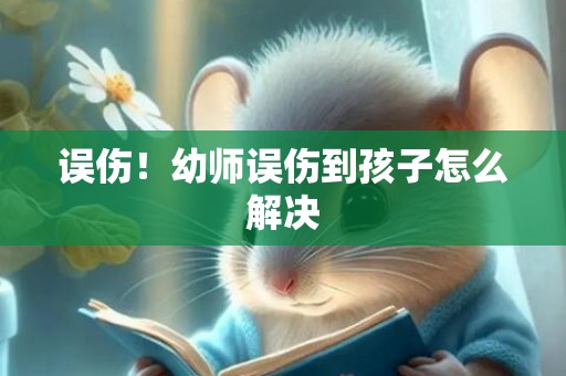 误伤！幼师误伤到孩子怎么解决