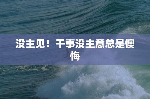 没主见！干事没主意总是懊悔