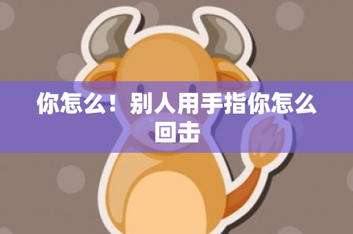 你怎么！别人用手指你怎么回击