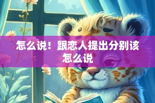 怎么说！跟恋人提出分别该怎么说