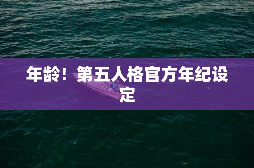 年龄！第五人格官方年纪设定