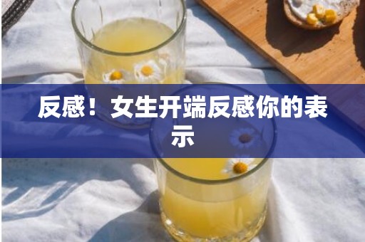 反感！女生开端反感你的表示