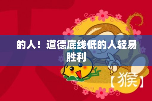 的人！道德底线低的人轻易胜利