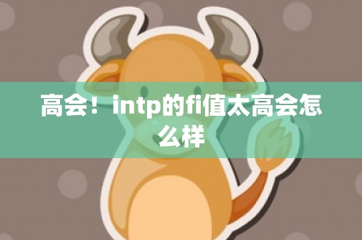高会！intp的fi值太高会怎么样