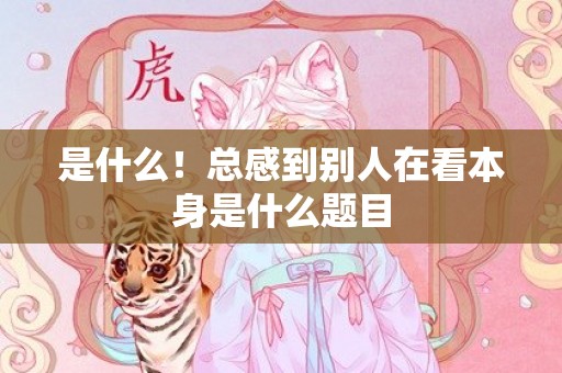 是什么！总感到别人在看本身是什么题目