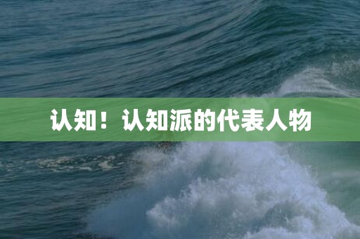 认知！认知派的代表人物