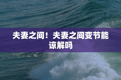 夫妻之间！夫妻之间变节能谅解吗