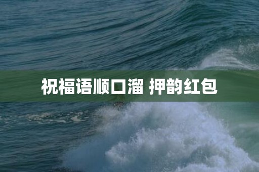 祝福语顺口溜 押韵红包