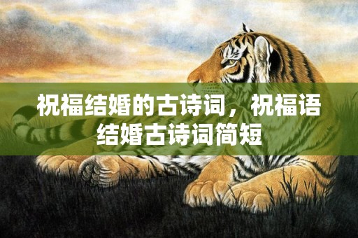 祝福结婚的古诗词，祝福语结婚古诗词简短