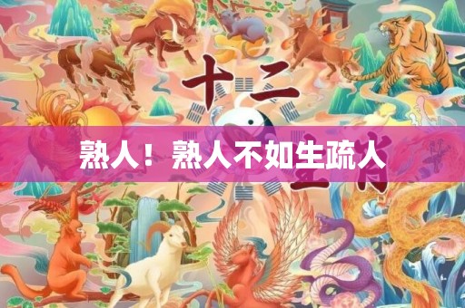熟人！熟人不如生疏人