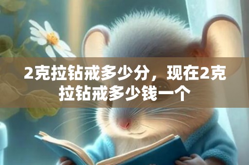 2克拉钻戒多少分，现在2克拉钻戒多少钱一个