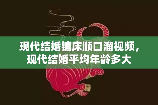 现代结婚铺床顺口溜视频，现代结婚平均年龄多大