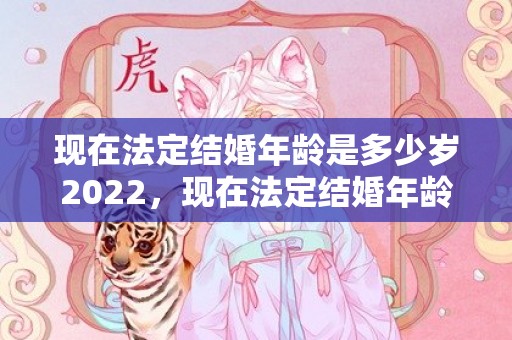 现在法定结婚年龄是多少岁2022，现在法定结婚年龄是多大