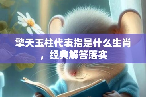 擎天玉柱代表指是什么生肖，经典解答落实