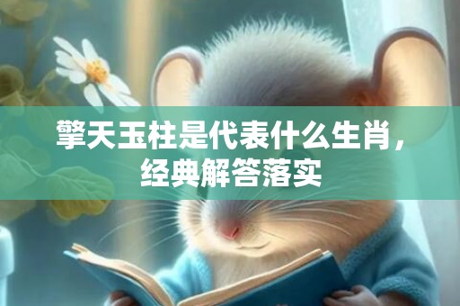 擎天玉柱是代表什么生肖，经典解答落实