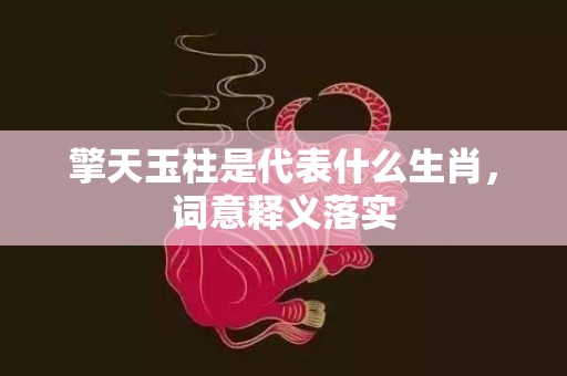 擎天玉柱是代表什么生肖，词意释义落实