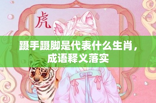 蹑手蹑脚是代表什么生肖，成语释义落实