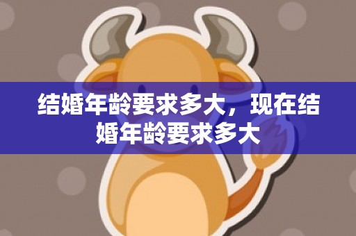 结婚年龄要求多大，现在结婚年龄要求多大