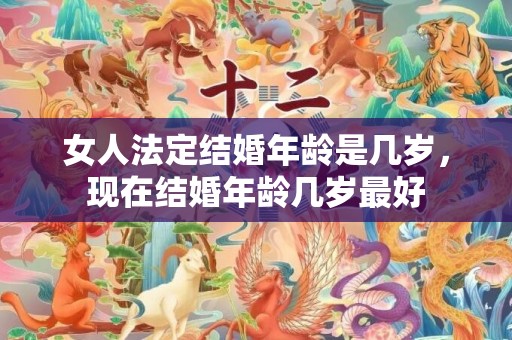 女人法定结婚年龄是几岁，现在结婚年龄几岁最好