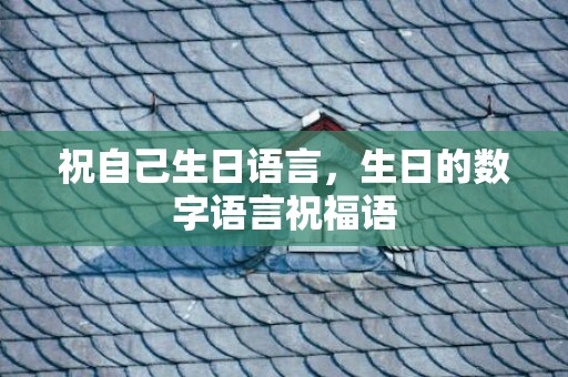 祝自己生日语言，生日的数字语言祝福语