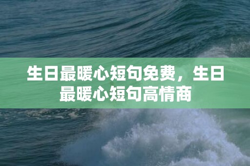 生日最暖心短句免费，生日最暖心短句高情商