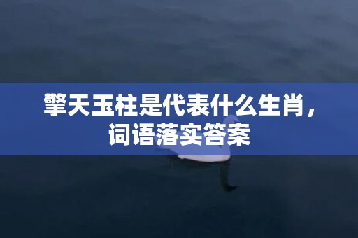擎天玉柱是代表什么生肖，词语落实答案