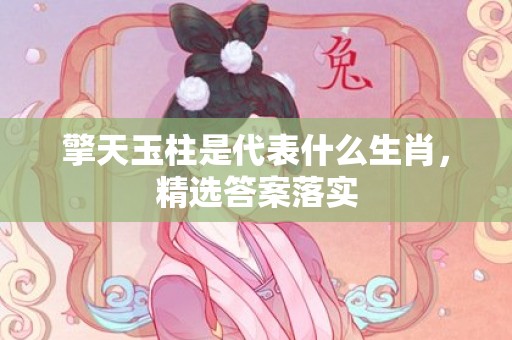 擎天玉柱是代表什么生肖，精选答案落实