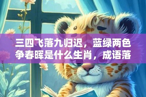 三四飞落九归迟，蓝绿两色争春晖是什么生肖，成语落实解释