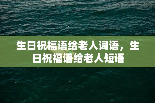 生日祝福语给老人词语，生日祝福语给老人短语