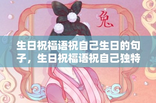 生日祝福语祝自己生日的句子，生日祝福语祝自己独特