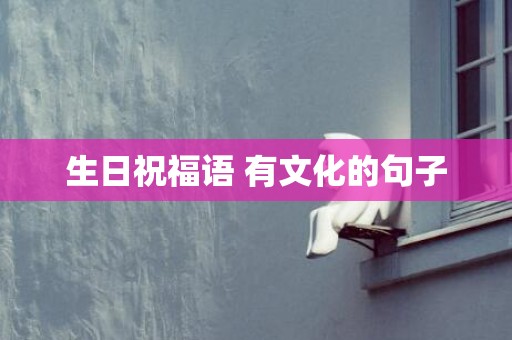 生日祝福语 有文化的句子