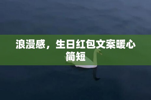 浪漫感，生日红包文案暖心简短