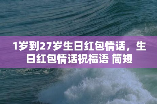1岁到27岁生日红包情话，生日红包情话祝福语 简短