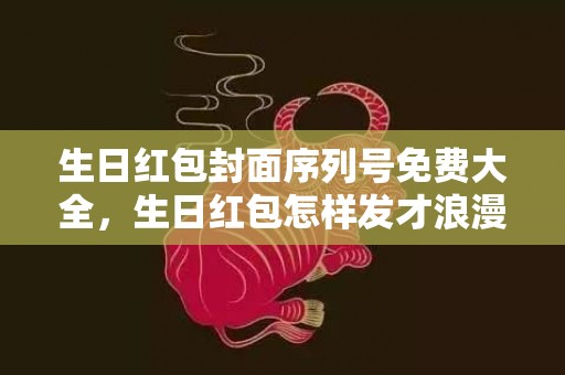 生日红包封面序列号免费大全，生日红包怎样发才浪漫