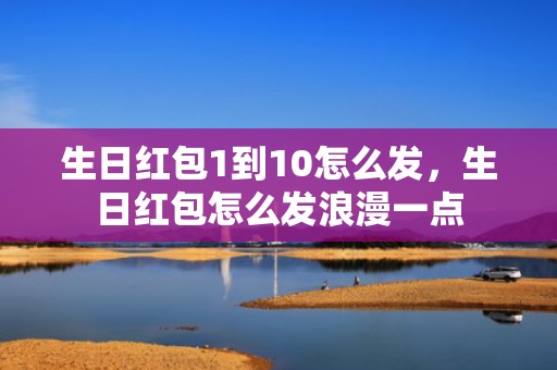 生日红包1到10怎么发，生日红包怎么发浪漫一点