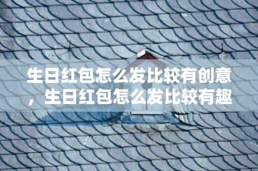 生日红包怎么发比较有创意，生日红包怎么发比较有趣