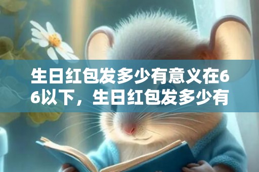生日红包发多少有意义在66以下，生日红包发多少有创意