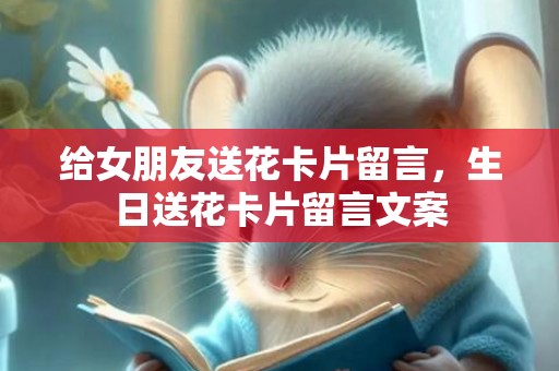 给女朋友送花卡片留言，生日送花卡片留言文案