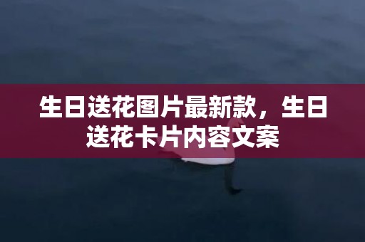 生日送花图片最新款，生日送花卡片内容文案