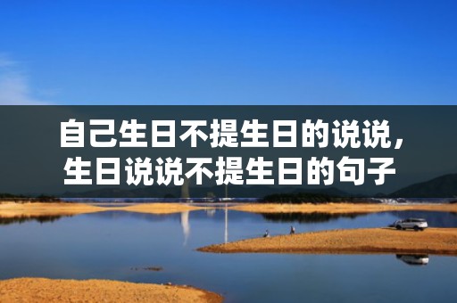 自己生日不提生日的说说，生日说说不提生日的句子