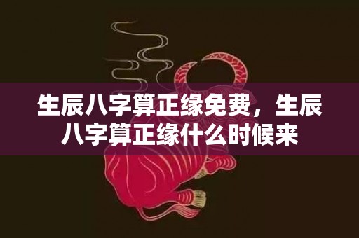生辰八字算正缘免费，生辰八字算正缘什么时候来
